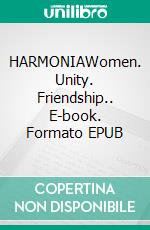 HARMONIAWomen. Unity. Friendship.. E-book. Formato EPUB ebook
