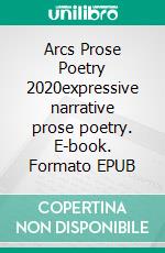 Arcs Prose Poetry 2020expressive narrative prose poetry. E-book. Formato EPUB ebook