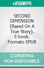 SECOND DIMENSION   (Based On A True Story). E-book. Formato EPUB ebook