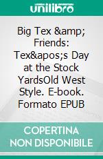 Big Tex &amp; Friends: Tex's Day at the Stock YardsOld West Style. E-book. Formato EPUB ebook