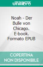 Noah - Der Bulle von Chicago. E-book. Formato EPUB ebook