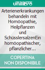 Arterienerkrankungen behandeln mit Homöopathie, Heilpflanzen und SchüsslersalzenEin homöopathischer, pflanzlicher und naturheilkundlicher Ratgeber. E-book. Formato EPUB ebook