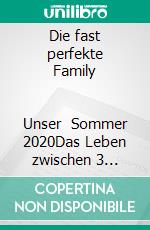 Die fast perfekte Family                  Unser   Sommer  2020Das Leben zwischen 3 Genarationen. E-book. Formato EPUB ebook