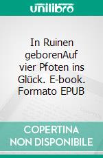 In Ruinen geborenAuf vier Pfoten ins Glück. E-book. Formato EPUB ebook
