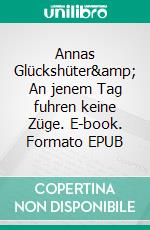 Annas Glückshüter&amp; An jenem Tag fuhren keine Züge. E-book. Formato EPUB ebook