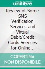 Review of Some SMS Verification Services and Virtual Debit/Credit Cards Services for Online Accounts Verifications. E-book. Formato EPUB ebook