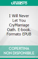 I Will Never Let You CryMarriage Oath. E-book. Formato EPUB ebook