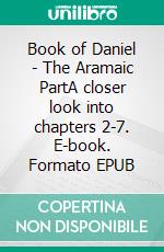Book of Daniel - The Aramaic PartA closer look into chapters 2-7. E-book. Formato EPUB ebook