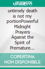untimely death is not my portionPowerful Midnight Prayers Against the Spirit of Premature Death. E-book. Formato EPUB ebook