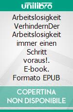 Arbeitslosigkeit VerhindernDer Arbeitslosigkeit immer einen Schritt voraus!. E-book. Formato EPUB ebook