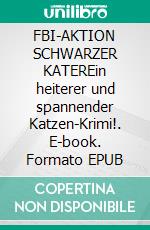 FBI-AKTION SCHWARZER KATEREin heiterer und spannender Katzen-Krimi!. E-book. Formato EPUB ebook