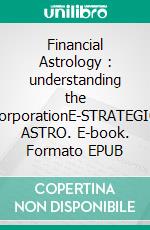 Financial Astrology : understanding the corporationE-STRATEGIC ASTRO. E-book. Formato EPUB ebook