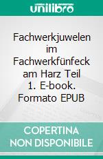 Fachwerkjuwelen im Fachwerkfünfeck am Harz Teil 1. E-book. Formato EPUB ebook