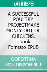 A SUCCESSFUL POULTRY PROJECTMAKE MONEY OUT OF CHICKENS. E-book. Formato EPUB ebook