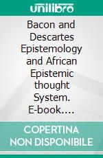 Bacon and Descartes Epistemology and African Epistemic thought System. E-book. Formato EPUB ebook