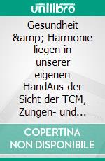 Gesundheit &amp; Harmonie liegen in unserer eigenen HandAus der Sicht der TCM, Zungen- und Gesichtsdiagnose, Schmerzzustände, Nahrungsmittel-Empfehlungen, Meridiandehnübungen. E-book. Formato EPUB ebook
