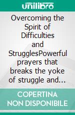 Overcoming the Spirit of Difficulties and StrugglesPowerful prayers that breaks the yoke of struggle and difficulties and launches you into uncommon blessings. E-book. Formato EPUB ebook