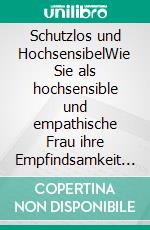 Schutzlos und HochsensibelWie Sie als hochsensible und empathische Frau ihre Empfindsamkeit erkennen und diese nutzen lernen. E-book. Formato EPUB ebook