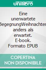 Eine unerwartete BegegnungWeihnachten anders als erwartet. E-book. Formato EPUB ebook