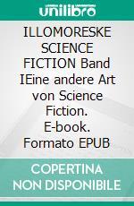 ILLOMORESKE SCIENCE FICTION  Band IEine andere Art von Science Fiction. E-book. Formato EPUB ebook