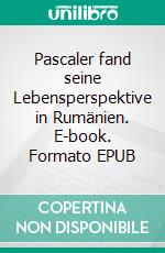 Pascaler fand seine Lebensperspektive in Rumänien. E-book. Formato EPUB ebook