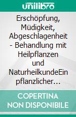 Erschöpfung, Müdigkeit, Abgeschlagenheit - Behandlung mit Heilpflanzen und NaturheilkundeEin pflanzlicher und naturheilkundlicher Ratgeber. E-book. Formato EPUB ebook