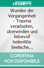Wunden der Vergangenheit - Trauma verarbeiten, überwinden und liebevoll heilenWie Seelische Verletzungen ihr Leben beeinflussen und wie Sie zurück zur inneren Balance finden. E-book. Formato EPUB ebook