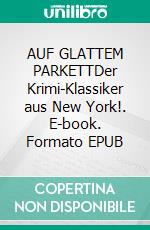AUF GLATTEM PARKETTDer Krimi-Klassiker aus New York!. E-book. Formato EPUB ebook