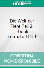 Die Welt der Tiere  Teil 2. E-book. Formato EPUB ebook