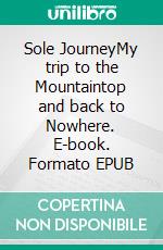 Sole JourneyMy trip to the Mountaintop and back to Nowhere. E-book. Formato EPUB ebook