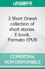 3 Short OnesA collection of short stories. E-book. Formato EPUB ebook