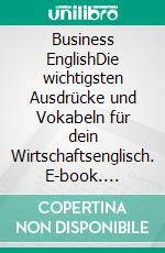 Business EnglishDie wichtigsten Ausdrücke und Vokabeln für dein Wirtschaftsenglisch. E-book. Formato EPUB ebook