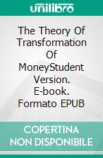 The Theory Of Transformation Of MoneyStudent Version. E-book. Formato EPUB ebook
