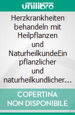 Herzkrankheiten behandeln mit Heilpflanzen und NaturheilkundeEin pflanzlicher und naturheilkundlicher Ratgeber. E-book. Formato EPUB ebook