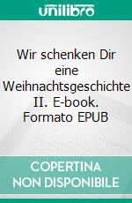 Wir schenken Dir eine Weihnachtsgeschichte II. E-book. Formato EPUB ebook