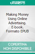 Making Money Using Online Advertising. E-book. Formato EPUB ebook