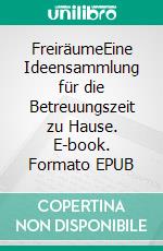 FreiräumeEine Ideensammlung für die Betreuungszeit zu Hause. E-book. Formato EPUB ebook