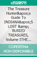 The Treasure Hunter's Guide To INDIANA'S LOST &amp; BURIED TREASURES, Volume ITHE Treasure Hunter's Field Guide to GHOST TOWNS &amp; HISTORIC SITES, PLACER GOLD &amp; DIAMONDS. E-book. Formato EPUB ebook