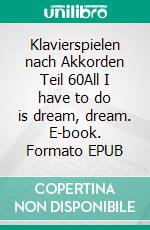 Klavierspielen nach Akkorden Teil 60All I have to do is dream, dream. E-book. Formato EPUB ebook