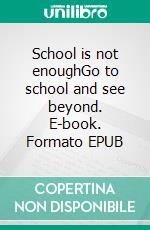 School is not enoughGo to school and see beyond. E-book. Formato EPUB ebook