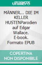 MÄNNER... DIE IM KELLER HUSTENParodien auf Edgar Wallace. E-book. Formato EPUB ebook
