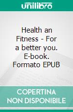 Health an Fitness - For a better you. E-book. Formato EPUB ebook