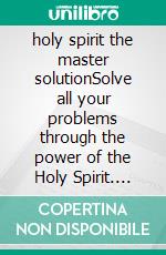 holy spirit the master solutionSolve all your problems through the power of the Holy Spirit. E-book. Formato EPUB ebook