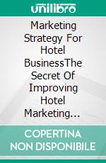 Marketing Strategy For Hotel BusinessThe Secret Of Improving Hotel Marketing Performance in the Tourism Industry. E-book. Formato EPUB ebook