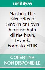 Masking The SilenceKeep Smokin or Lovin because both kill the brain. E-book. Formato EPUB ebook
