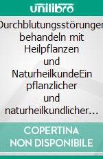 Durchblutungsstörungen behandeln mit Heilpflanzen und NaturheilkundeEin pflanzlicher und naturheilkundlicher Ratgeber. E-book. Formato EPUB ebook