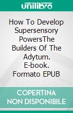 How To Develop Supersensory PowersThe Builders Of The Adytum. E-book. Formato EPUB ebook