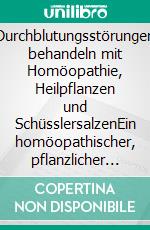 Durchblutungsstörungen behandeln mit Homöopathie, Heilpflanzen und SchüsslersalzenEin homöopathischer, pflanzlicher und naturheilkundlicher Ratgeber. E-book. Formato EPUB ebook