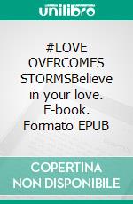 #LOVE OVERCOMES STORMSBelieve in your love. E-book. Formato EPUB ebook