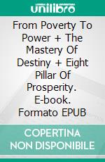 From Poverty To Power  + The Mastery Of Destiny + Eight Pillar Of  Prosperity. E-book. Formato EPUB ebook